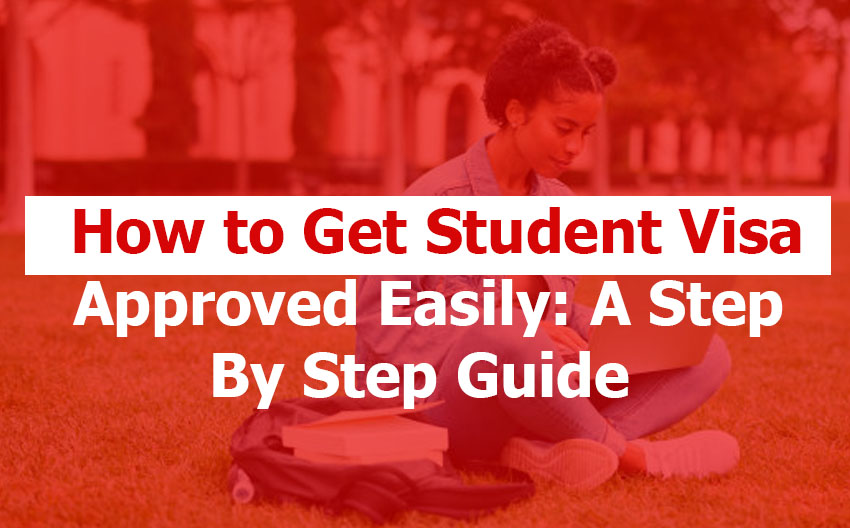How to Get Student Visa Approved Easily: Insider Guide on Practical Steps that Increase Your Chances of Approval How to Get Student Visa Approved Easily