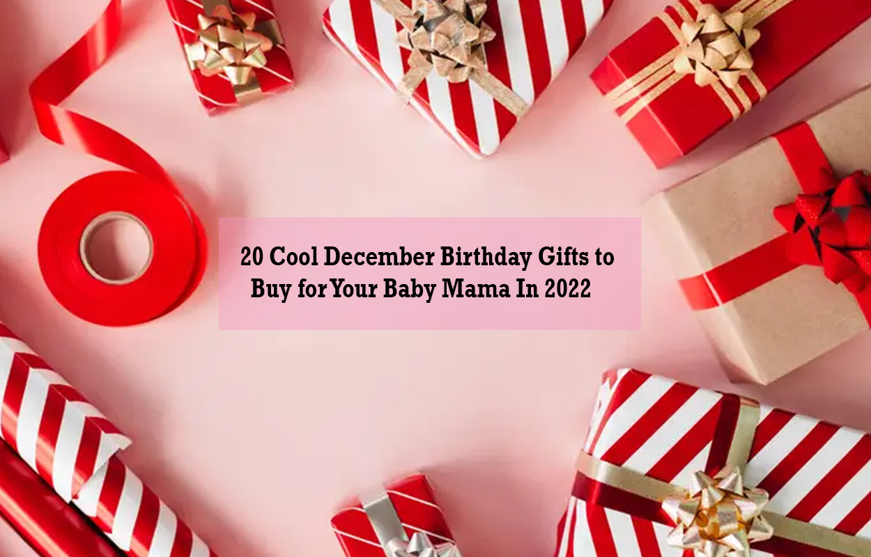 20 Cool December Birthday Gifts to Buy for Your Baby Mama In 2022