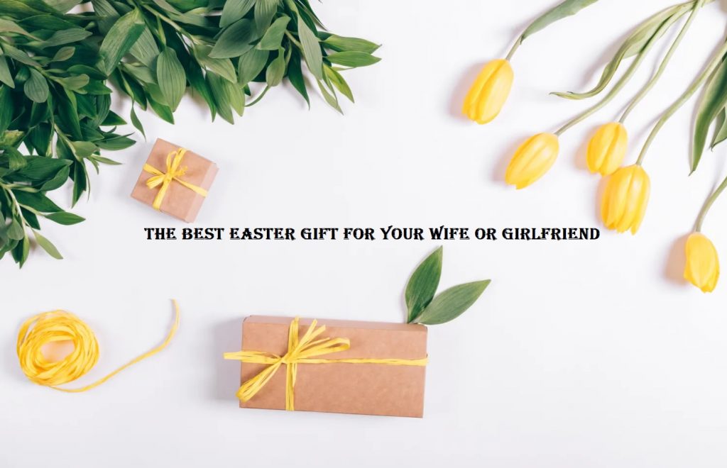 The Best Easter Gift for Your Wife or Girlfriend