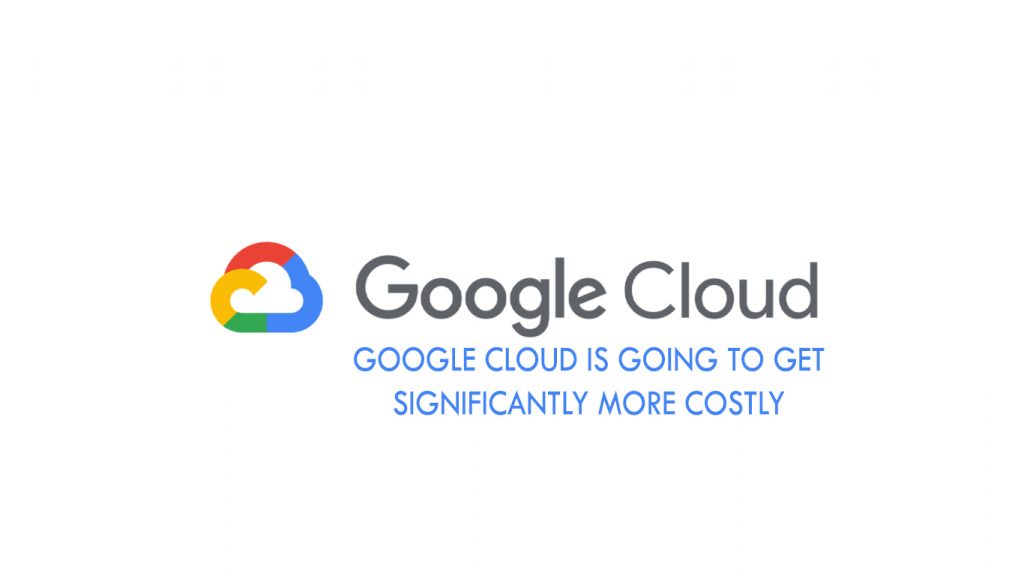 Google Cloud is going to get significantly more costly