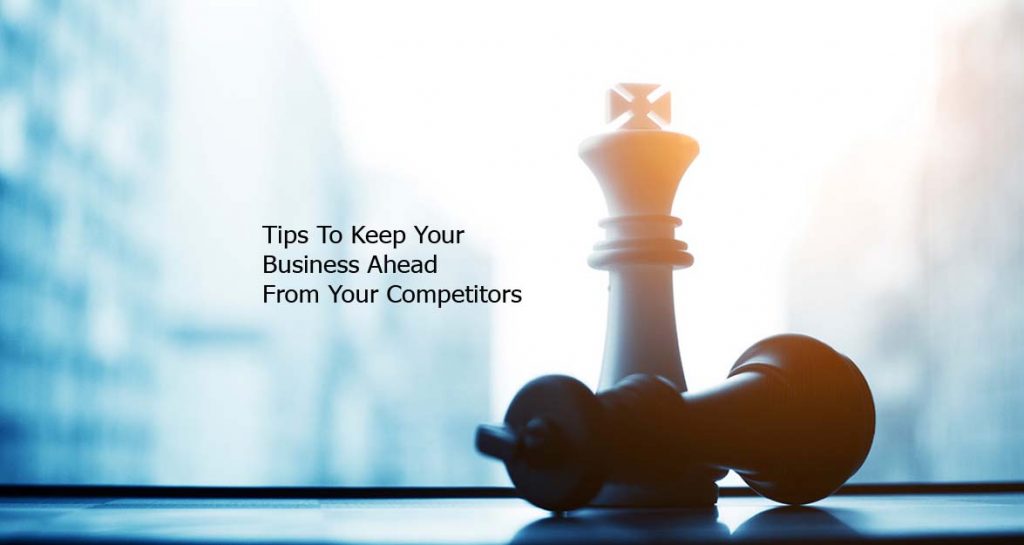 Tips To Keep Your Business Ahead From Your Competitors