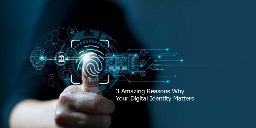 3 Amazing Reasons Why Your Digital Identity Matters