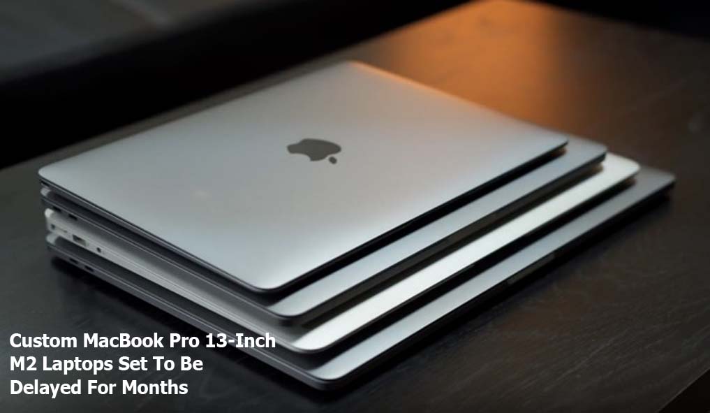 Custom MacBook Pro 13-Inch M2 Laptops Set To Be Delayed For Months