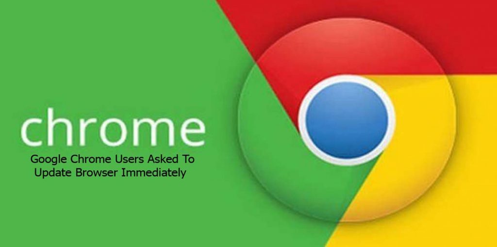 Google Chrome Users Asked To Update Browser Immediately