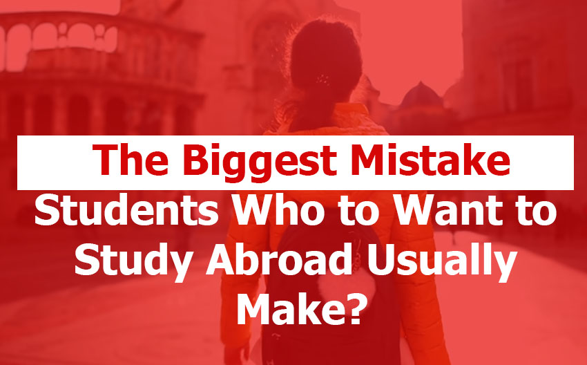 The Biggest Mistake Students Who Want to Study Abroad Usually Make?