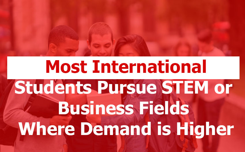 Most International Students Pursue STEM or Business Fields Where Demand is Higher