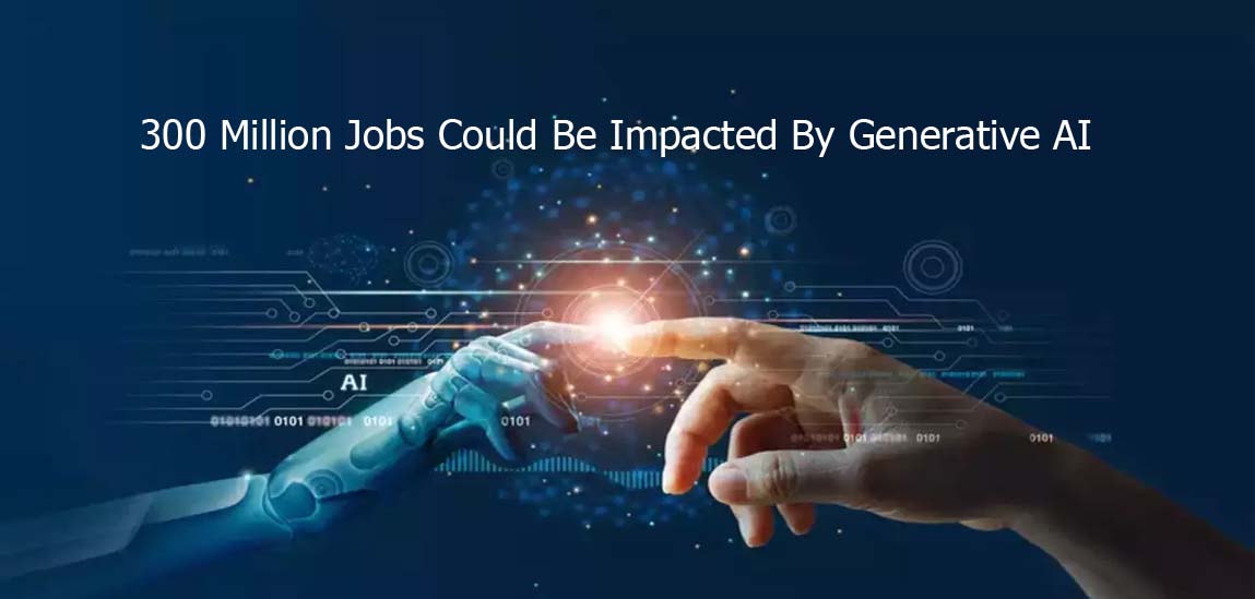 300 Million Jobs Could Be Impacted By Generative AI