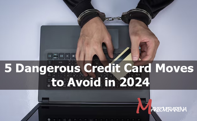 5 Dangerous Credit Card Moves to Avoid 