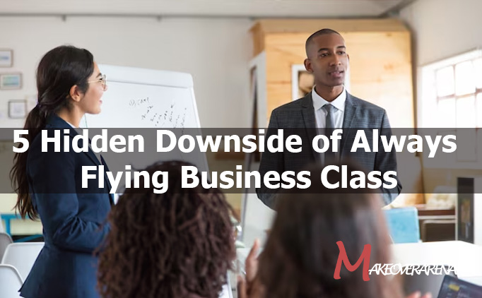 5 Hidden Downside of Always Flying Business Class