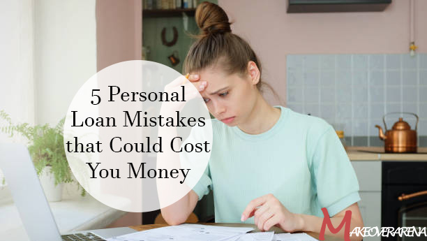 5 Personal Loan Mistakes that Could Cost You Money