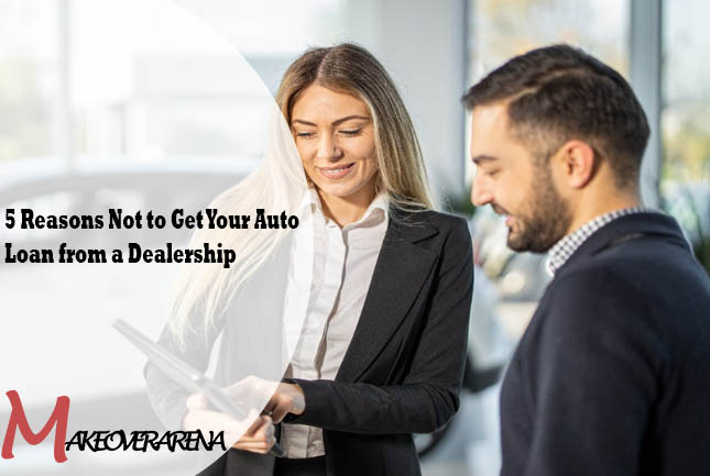 5 Reasons Not to Get Your Auto Loan from a Dealership
