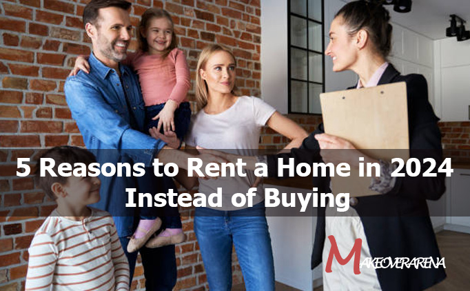 5 Reasons to Rent a Home in 2024 Instead of Buying