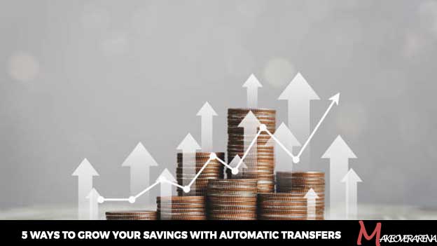 5 Ways to Grow Your Savings with Automatic Transfers