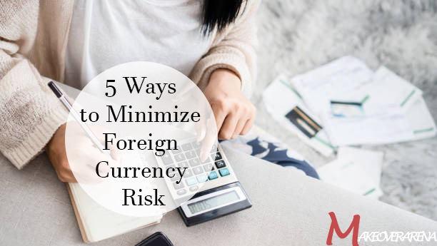 5 Ways to Minimize Foreign Currency Risk