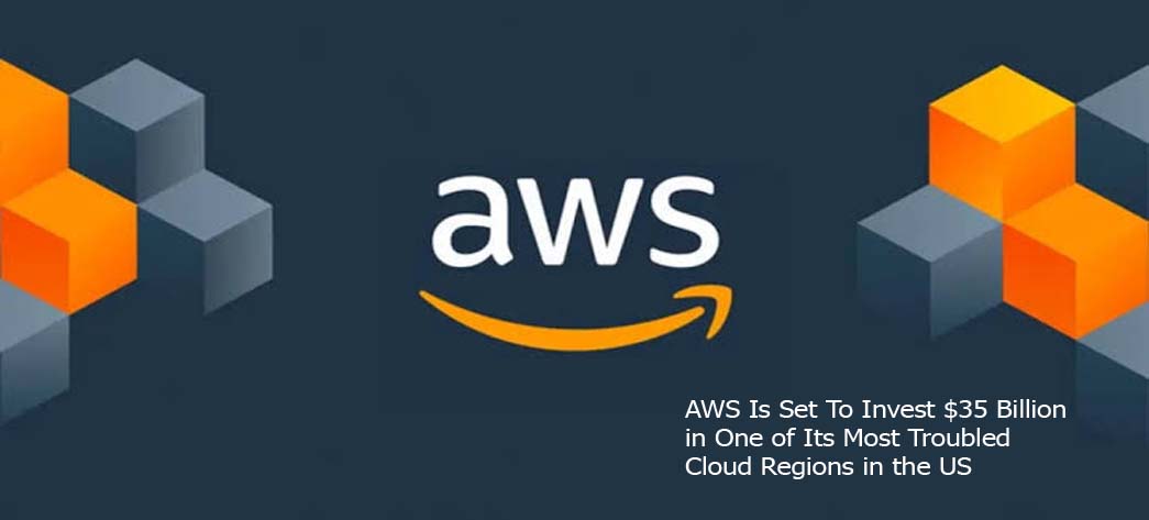 AWS Is Set To Invest $35 Billion in One of Its Most Troubled Cloud Regions in the US