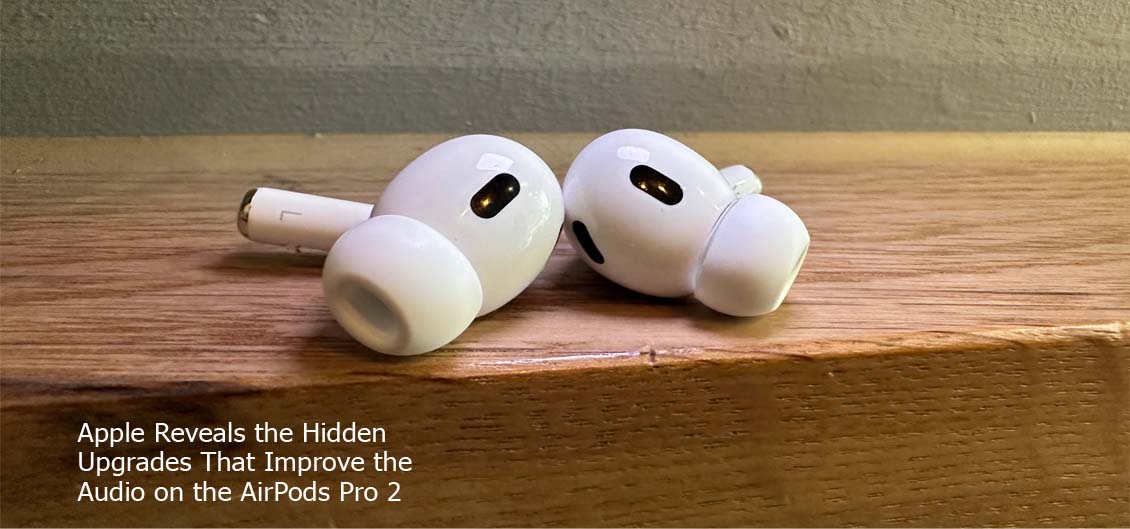Apple Reveals the Hidden Upgrades That Improve the Audio on the AirPods Pro 2