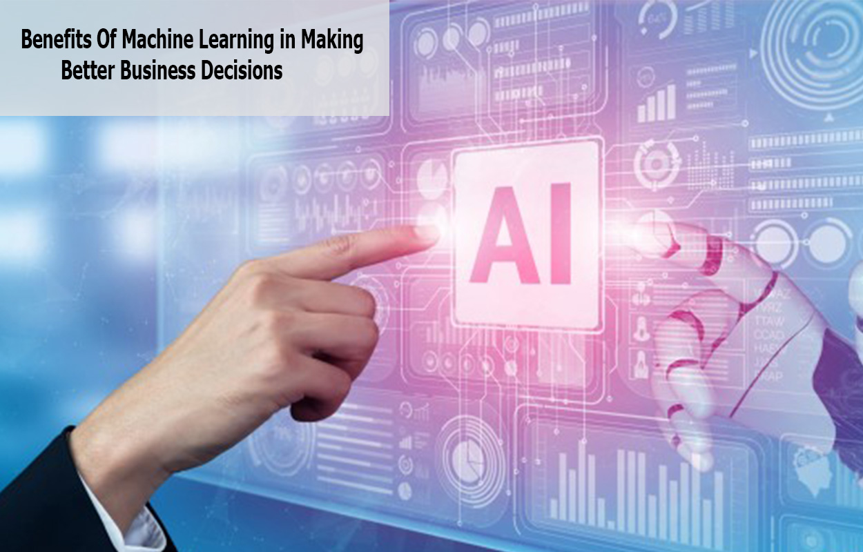 Benefits Of Machine Learning in Making Better Business Decisions
