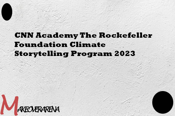 CNN Academy The Rockefeller Foundation Climate Storytelling Program 2023