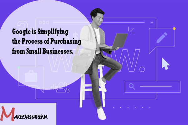 Google is Simplifying the Process of Purchasing from Small Businesses.