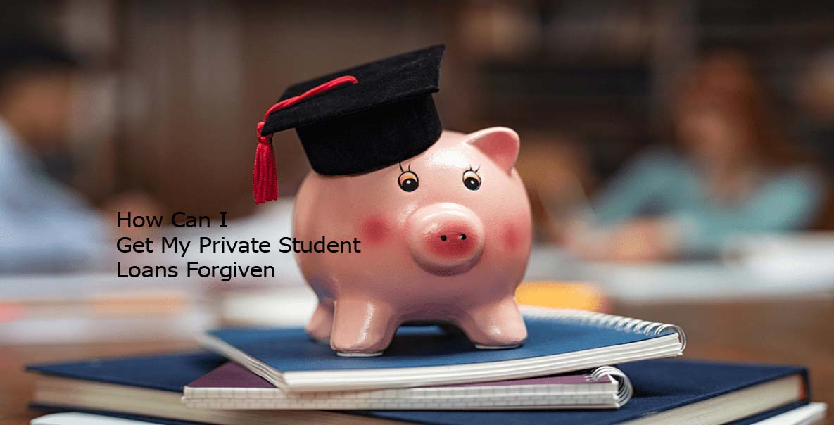 How Can I Get My Private Student Loans Forgiven