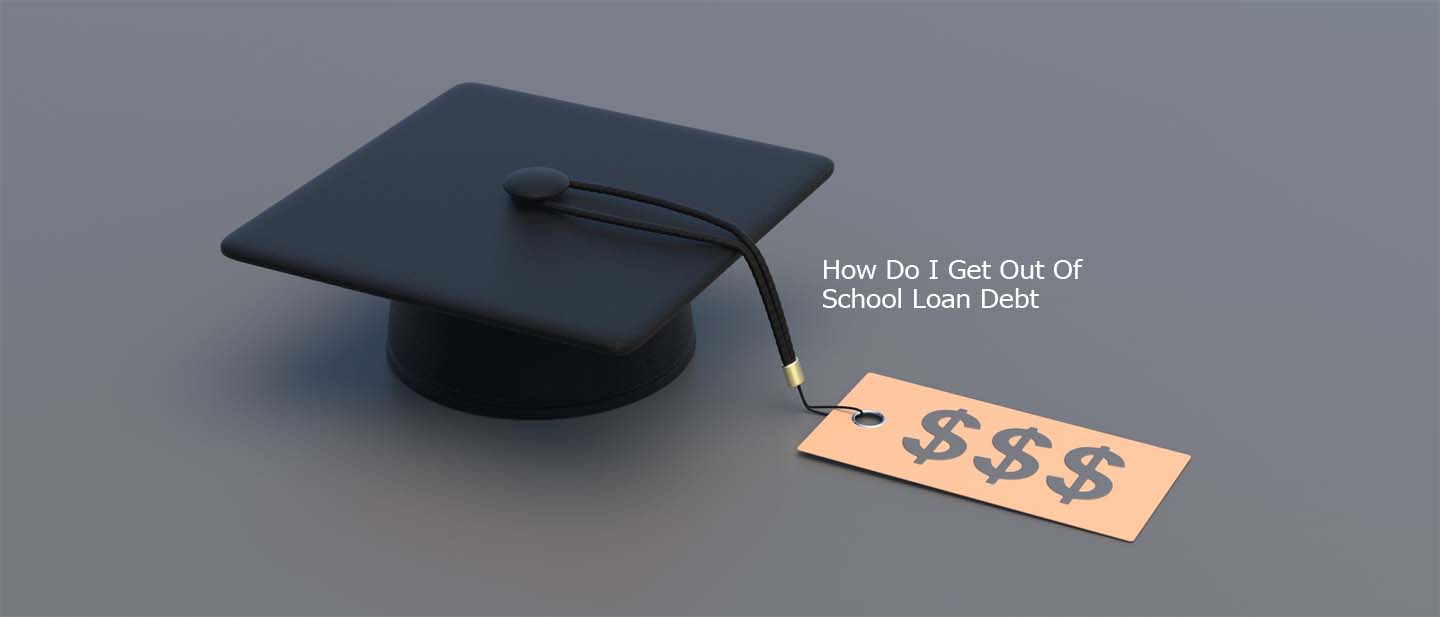 How Do I Get Out Of School Loan Debt