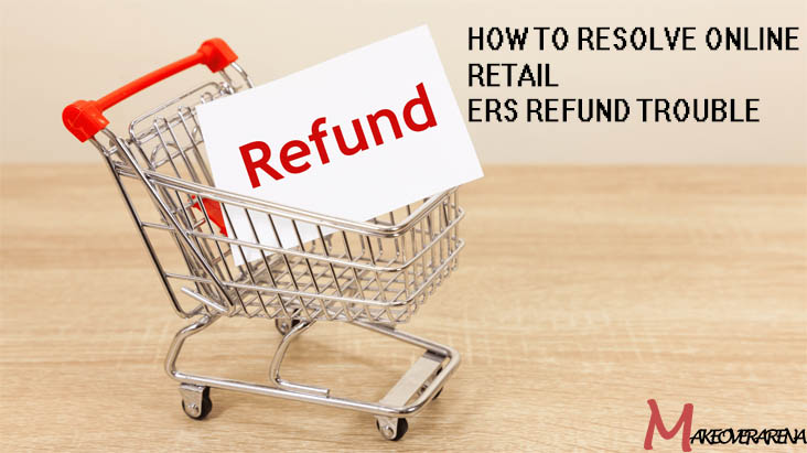 How to Resolve Online Retailers Refund Trouble