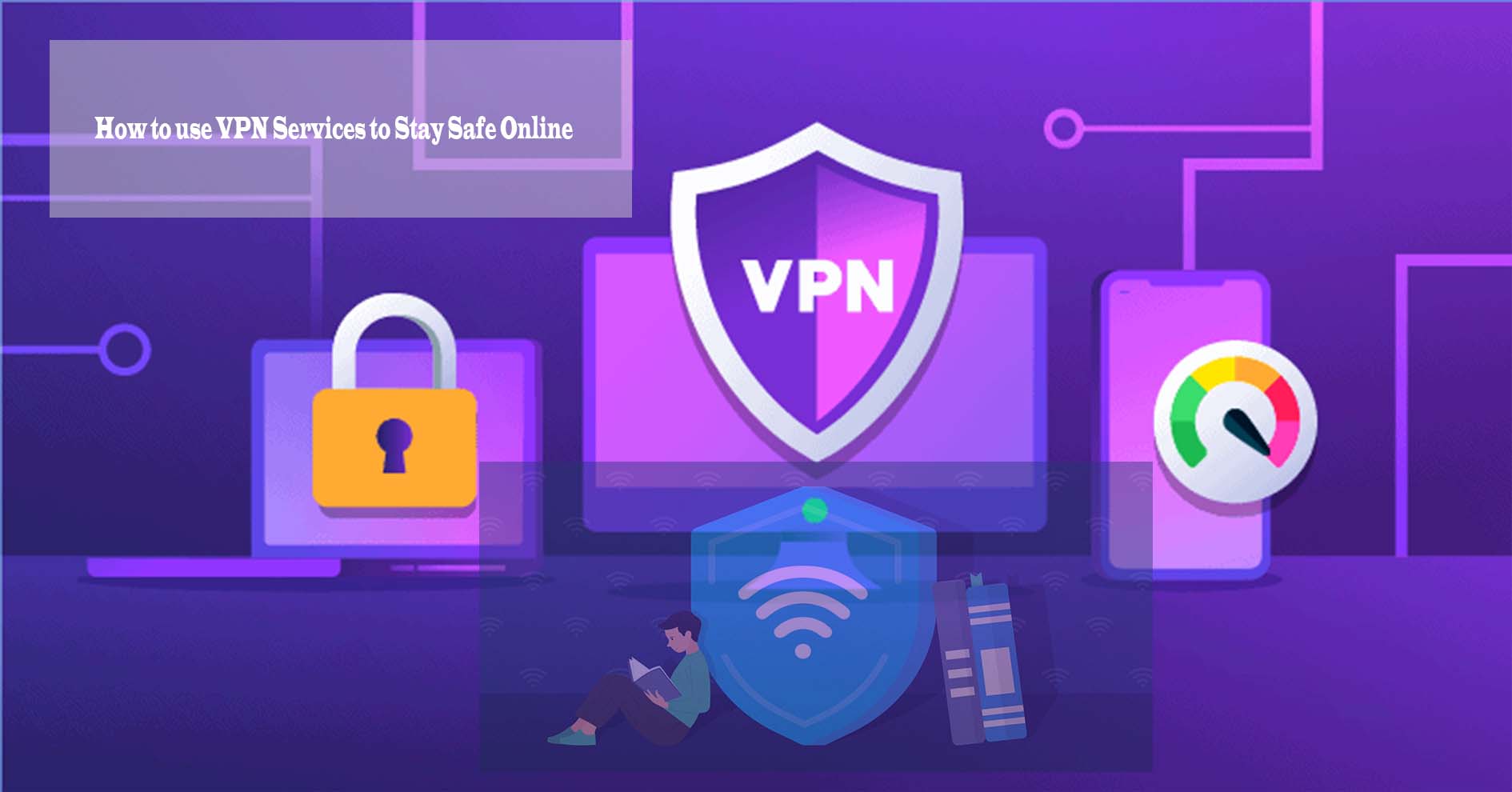 How to use VPN Services to Stay Safe Online