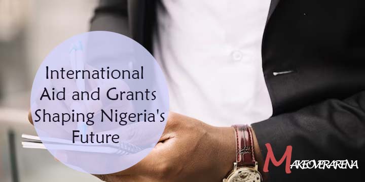 International Aid and Grants Shaping Nigeria's Future
