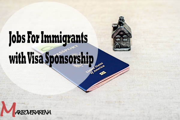 Jobs For Immigrants with Visa Sponsorship
