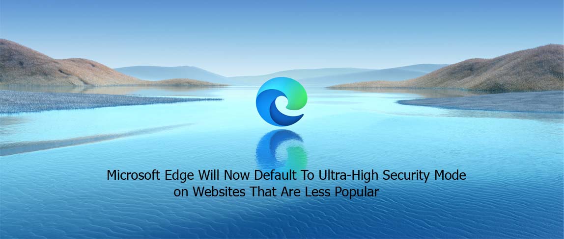 Microsoft Edge Will Now Default To Ultra-High Security Mode on Websites That Are Less Popular