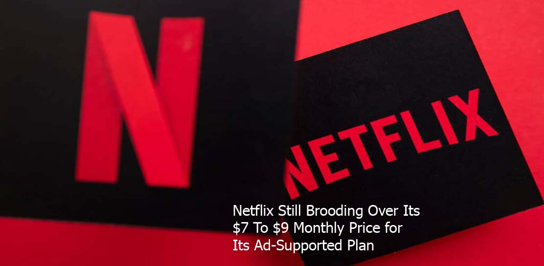 Netflix Still Brooding Over Its $7 To $9 Monthly Price for Its Ad-Supported Plan