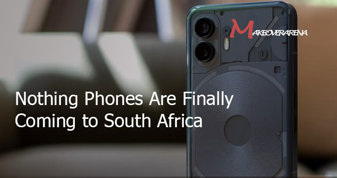Nothing Phones Are Finally Coming to South Africa 