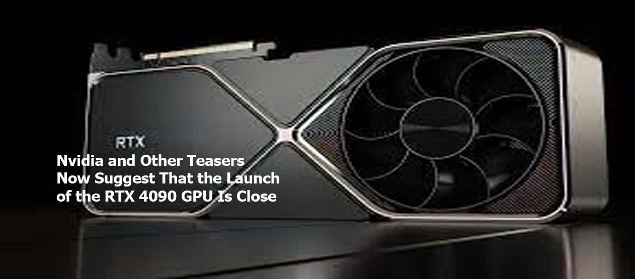 Nvidia and Other Teasers Now Suggest That the Launch of the RTX 4090 GPU Is Close