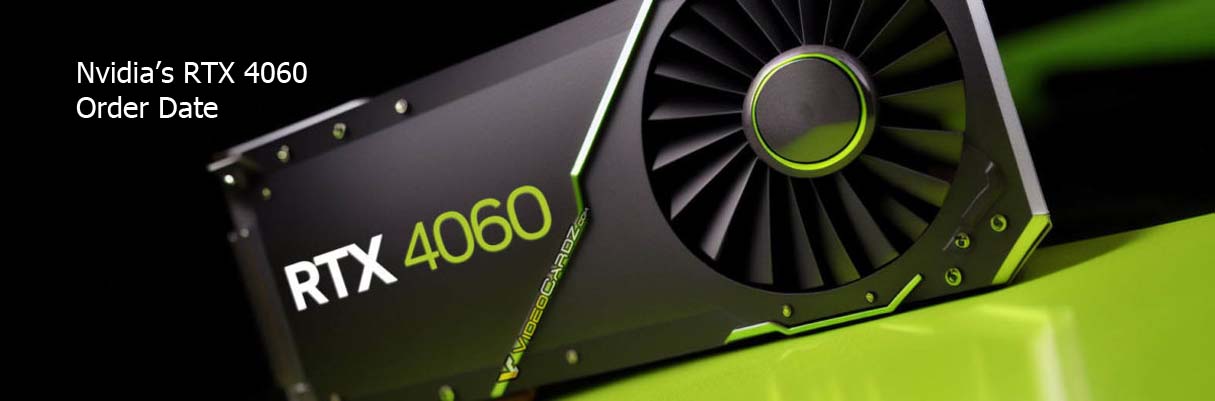 Nvidia’s RTX 4060 Order Date