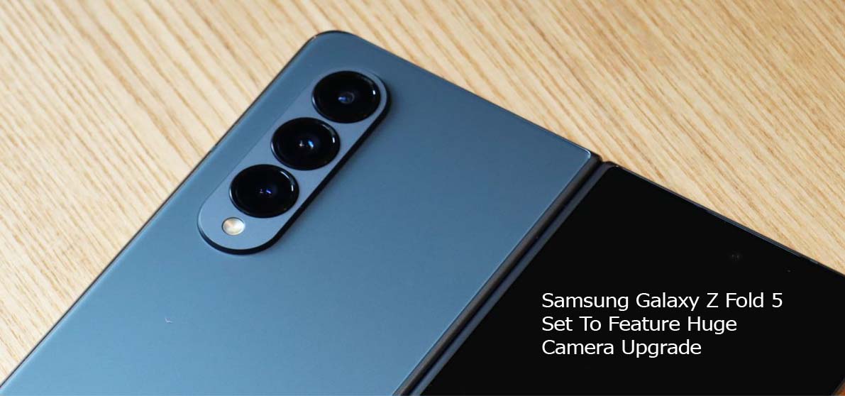 Samsung Galaxy Z Fold 5 Set To Feature Huge Camera Upgrade