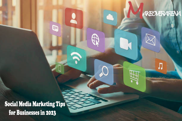 Social Media Marketing Tips for Businesses in 2023