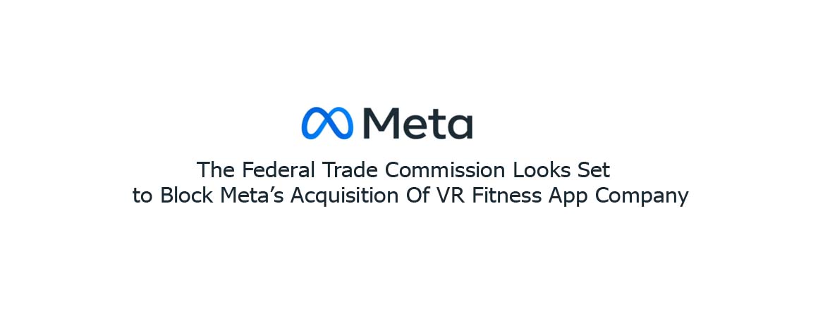 The Federal Trade Commission Looks Set to Block Meta’s Acquisition Of VR Fitness App Company