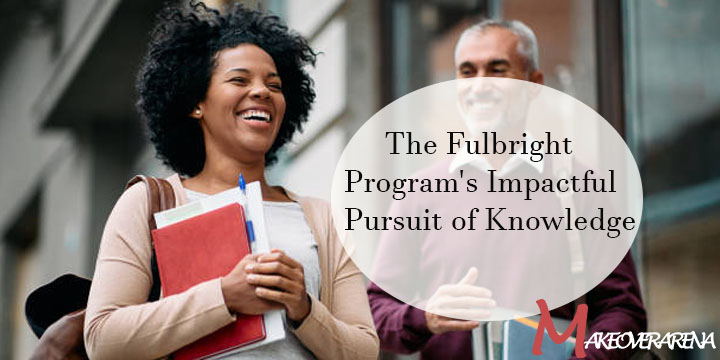 The Fulbright Program's Impactful Pursuit of Knowledge