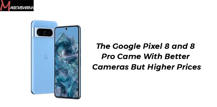 The Google Pixel 8 and 8 Pro Came With Better Cameras But Higher Prices