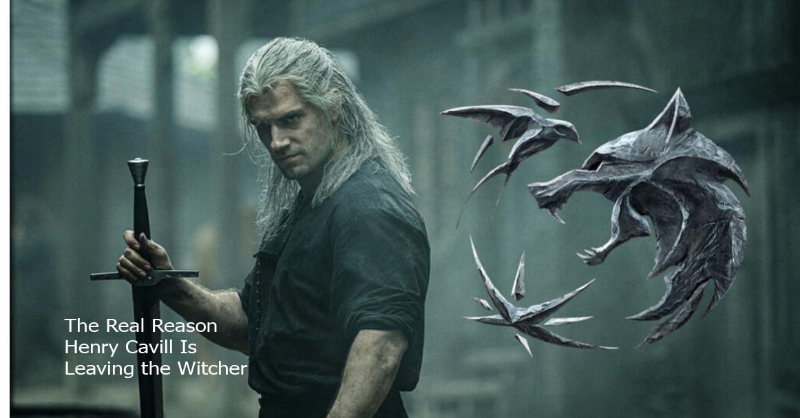 The Real Reason Henry Cavill Is Leaving the Witcher