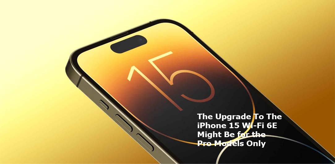 The Upgrade To The iPhone 15 Wi-Fi 6E Might Be for the Pro Models Only