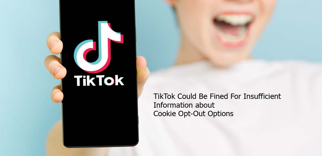TikTok Could Be Fined For Insufficient Information about Cookie Opt-Out Options