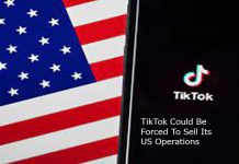 TikTok Could Be Forced To Sell Its US Operations
