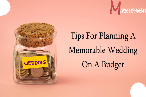 Tips For Planning A Memorable Wedding On A Budget
