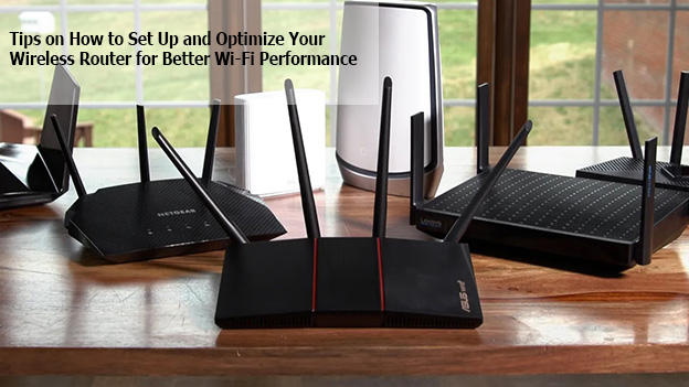 Tips on How to Set Up and Optimize Your Wireless Router for Better Wi-Fi Performance