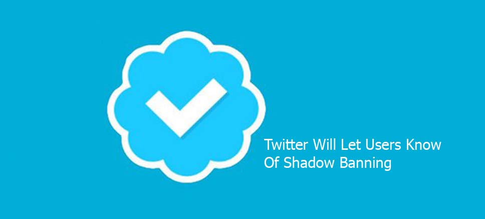 Twitter Will Let Users Know Of Shadow Banning