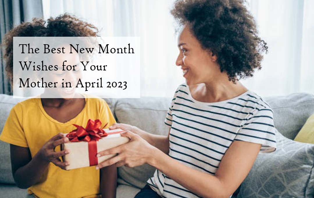 The Best New Month Wishes for Your Mother in April 2023