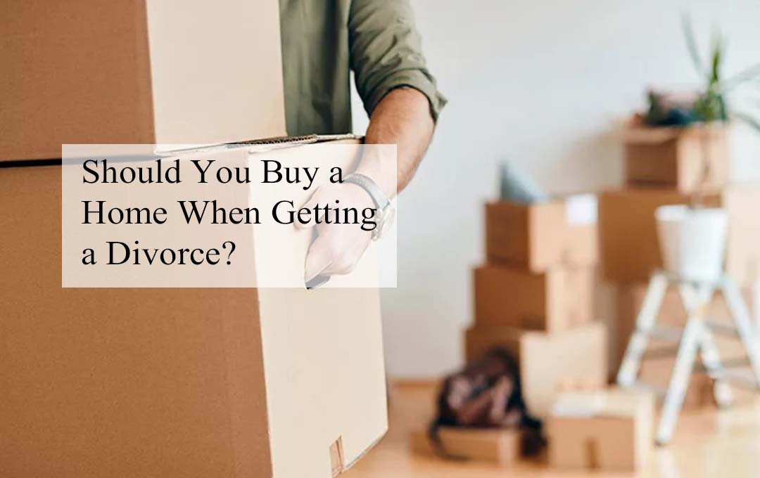 Should You Buy a Home When Getting a Divorce?
