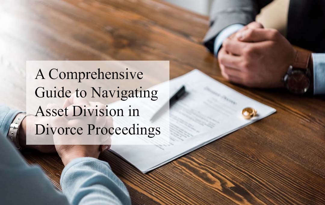 A Comprehensive Guide to Navigating Asset Division in Divorce Proceedings