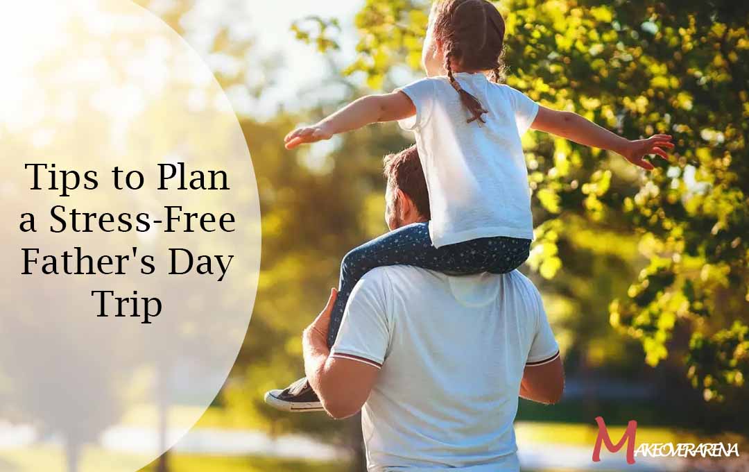 Tips to Plan a Stress-Free Father's Day Trip